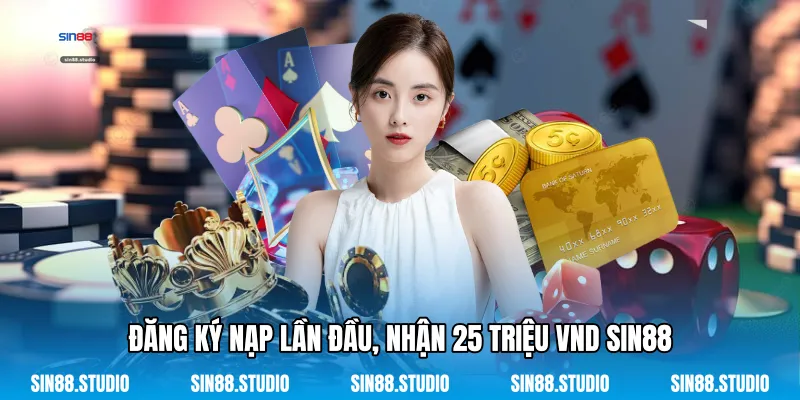 Nạp Lần Đầu, Nhận 25 Triệu VND - Ưu Đãi Cho Tân Binh 4 Đăng Ký Nạp Lần Đầu, Nhận 25 Triệu VND Sin88