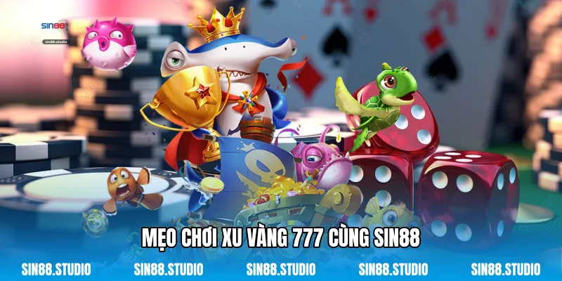 Xu Vàng 777 - Siêu Phẩm Săn Cá Đổi Thưởng Đỉnh Cao 3 Mẹo Chơi Xu Vàng 777 Cùng Sin88