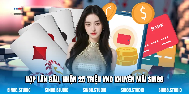 Nạp Lần Đầu, Nhận 25 Triệu VND - Ưu Đãi Cho Tân Binh 2 Nạp Lần Đầu, Nhận 25 Triệu VND Khuyến Mãi Sin88