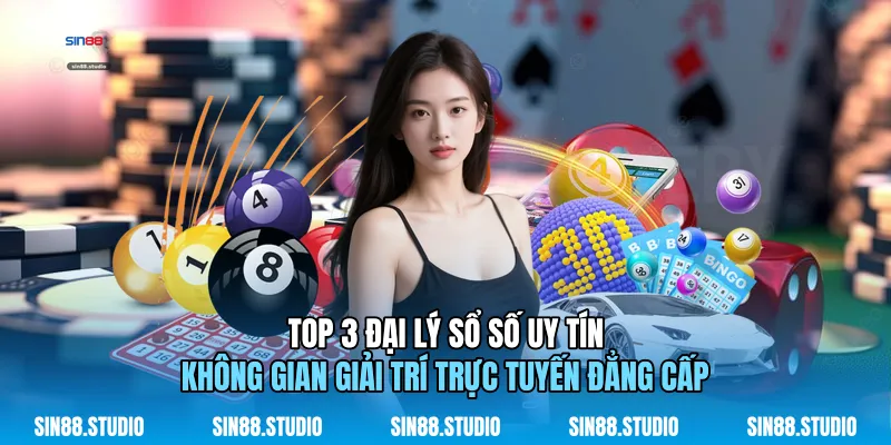 Top 3 Đại Lý Sổ Số Uy Tín - Giải Trí Trực Tuyến Đẳng Cấp 1 Top 3 Đại Lý Sổ Số Uy Tín