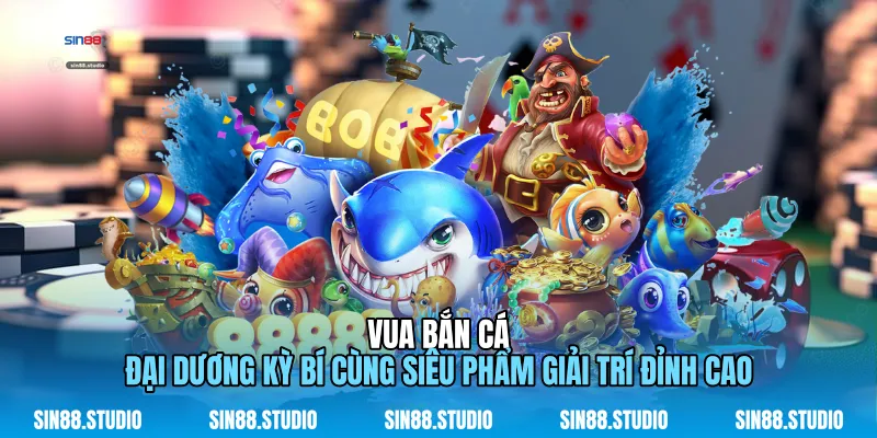 Vua Bắn Cá - Đại Dương Kỳ Bí Cùng Siêu Phẩm Giải Trí Đỉnh Cao 1 Vua Bắn Cá