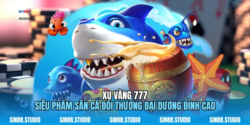 Xu Vàng 777 - Siêu Phẩm Săn Cá Đổi Thưởng Đỉnh Cao 1 Xu Vàng 777